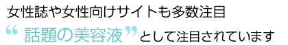 女性誌や女性向けサイトも多数注目　話題の美容液として　注目されています