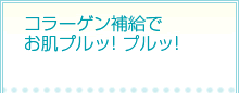 コラーゲン補給でお肌プルッ! プルッ! コラーゲン補給でお肌プルッ! プルッ!