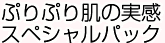 ぷりぷり肌の実感スペシャルパック