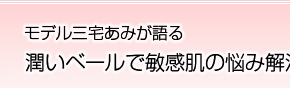 モデル三宅あみが語る潤いベールで敏感肌の悩み解消